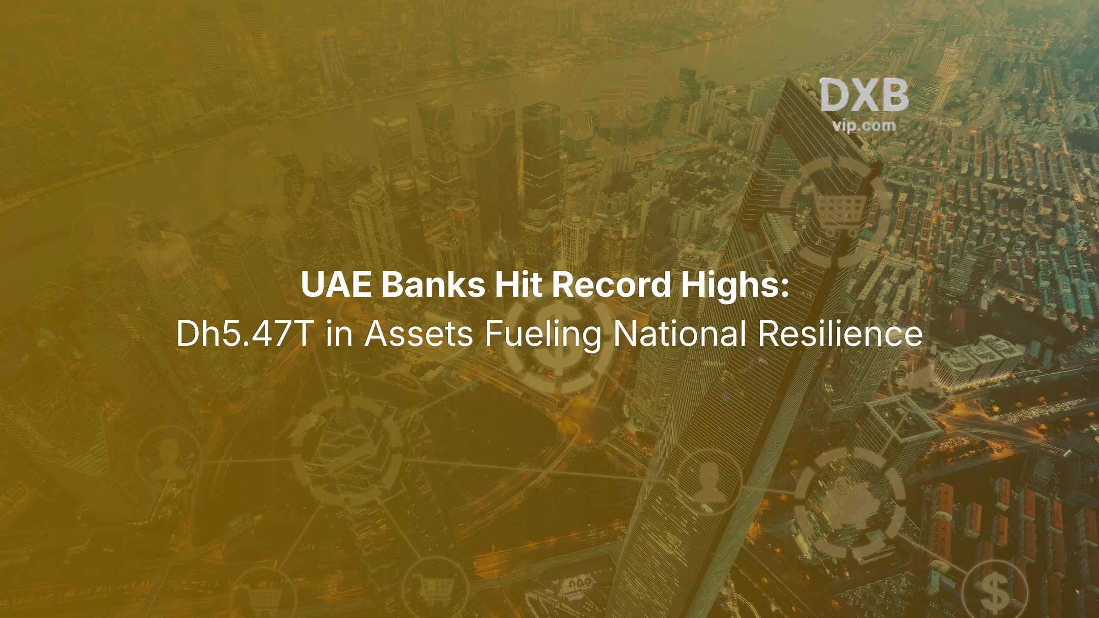 UAE Banks Hit Record Highs: Dh5.47T in Assets Fueling National Resilience